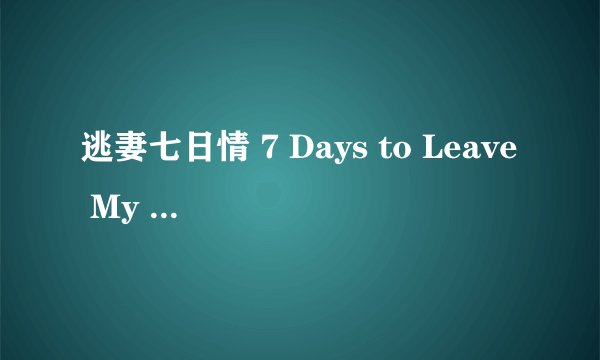 逃妻七日情 7 Days to Leave My Wife剧情介绍