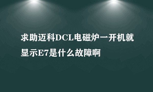 求助迈科DCL电磁炉一开机就显示E7是什么故障啊