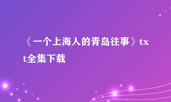 《一个上海人的青岛往事》txt全集下载