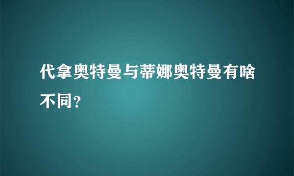 代拿奥特曼与蒂娜奥特曼有啥不同？