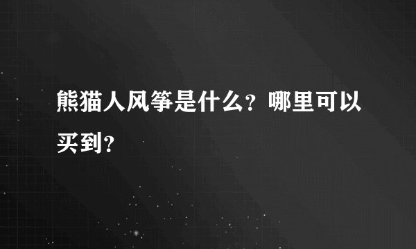 熊猫人风筝是什么？哪里可以买到？