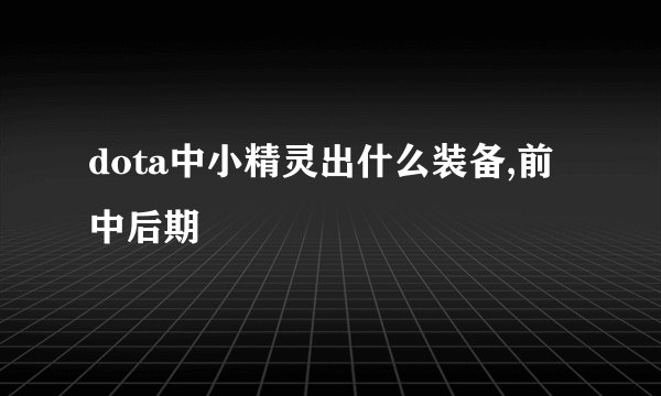 dota中小精灵出什么装备,前中后期
