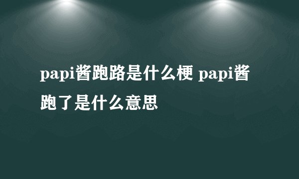 papi酱跑路是什么梗 papi酱跑了是什么意思