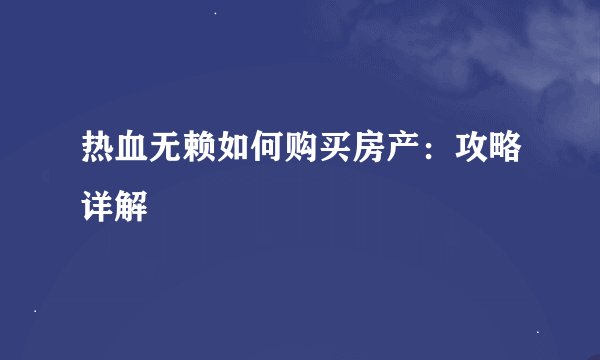 热血无赖如何购买房产：攻略详解