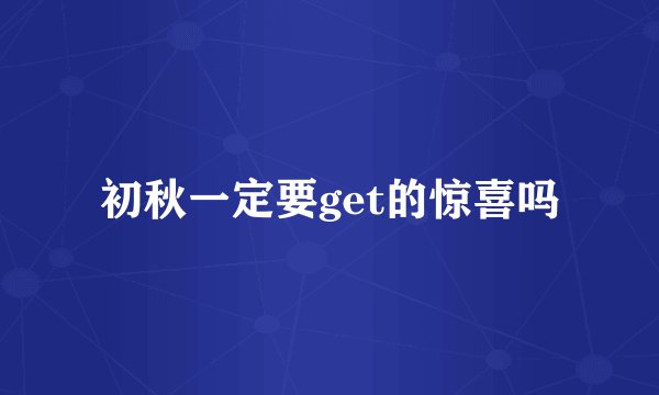 初秋一定要get的惊喜吗