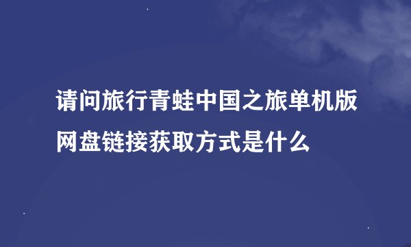 请问旅行青蛙中国之旅单机版网盘链接获取方式是什么