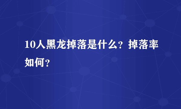 10人黑龙掉落是什么?掉落率如何?