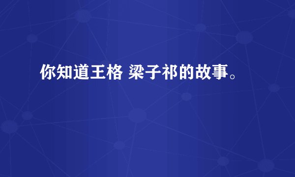 你知道王格 梁子祁的故事。