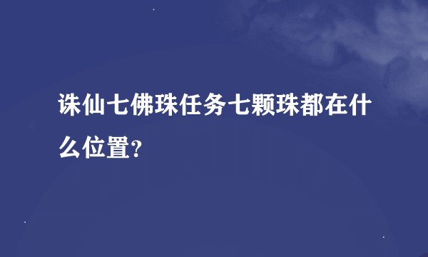 诛仙七佛珠任务七颗珠都在什么位置？