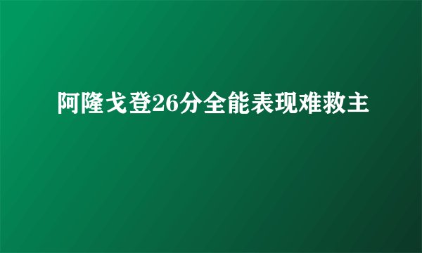 阿隆戈登26分全能表现难救主