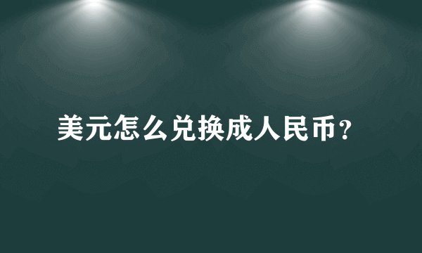 美元怎么兑换成人民币？