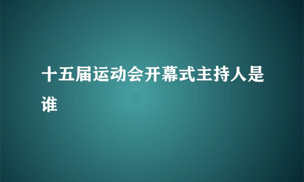 十五届运动会开幕式主持人是谁