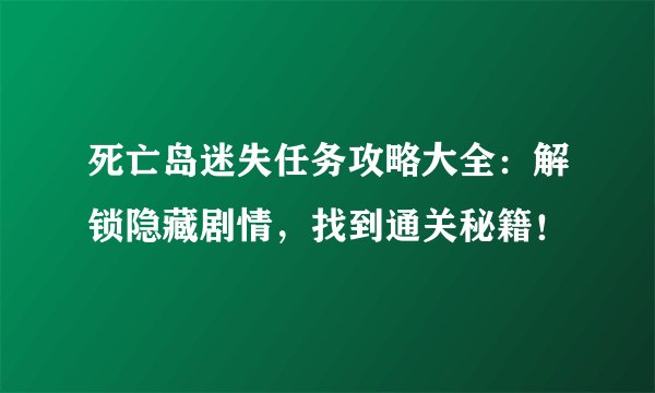 死亡岛迷失任务攻略大全：解锁隐藏剧情，找到通关秘籍！