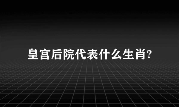皇宫后院代表什么生肖?