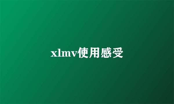 xlmv使用感受
