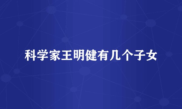 科学家王明健有几个子女