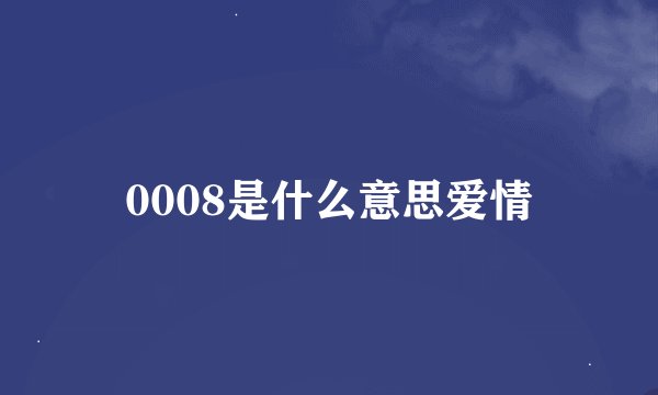 0008是什么意思爱情
