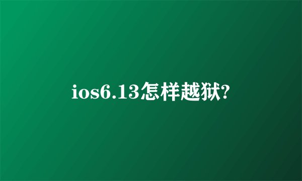 ios6.13怎样越狱?