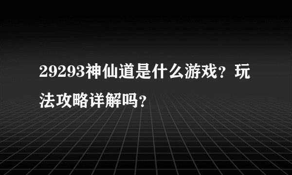 29293神仙道是什么游戏？玩法攻略详解吗？