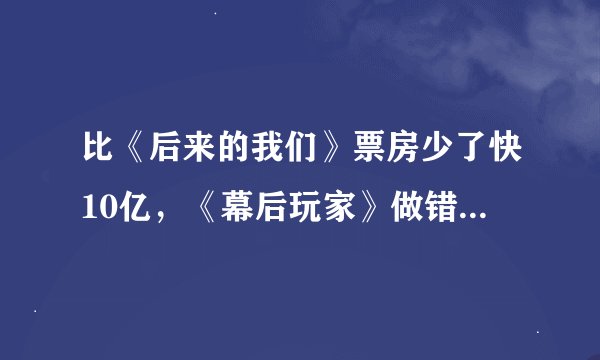 比《后来的我们》票房少了快10亿，《幕后玩家》做错了什么？