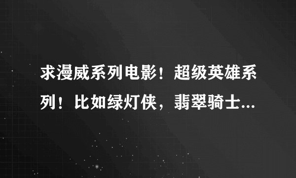 求漫威系列电影！超级英雄系列！比如绿灯侠，翡翠骑士之类的！！网盘也行