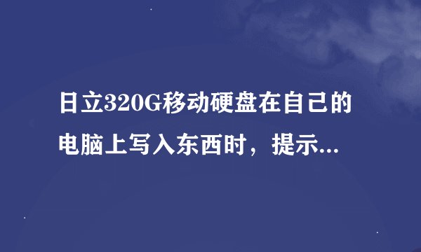 日立320G移动硬盘在自己的电脑上写入东西时，提示“请去掉写保护或插入另外一张磁盘”。