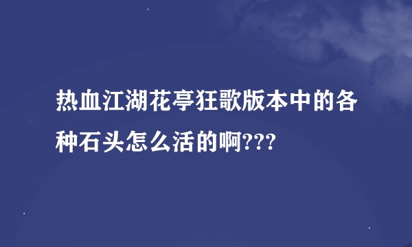 热血江湖花亭狂歌版本中的各种石头怎么活的啊???