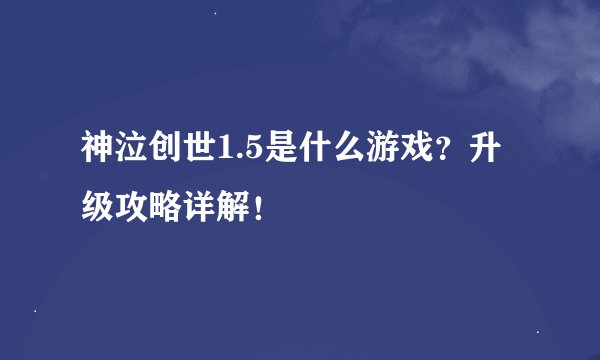 神泣创世1.5是什么游戏？升级攻略详解！