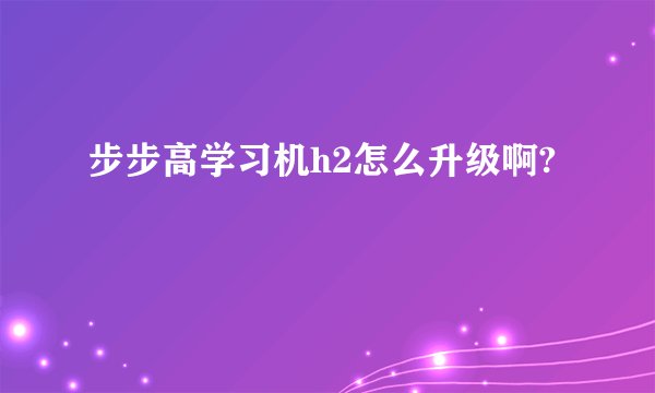 步步高学习机h2怎么升级啊?