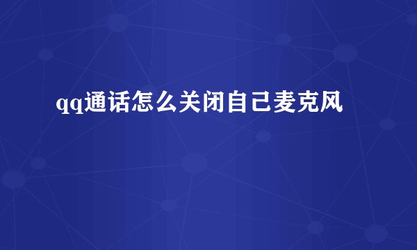 qq通话怎么关闭自己麦克风