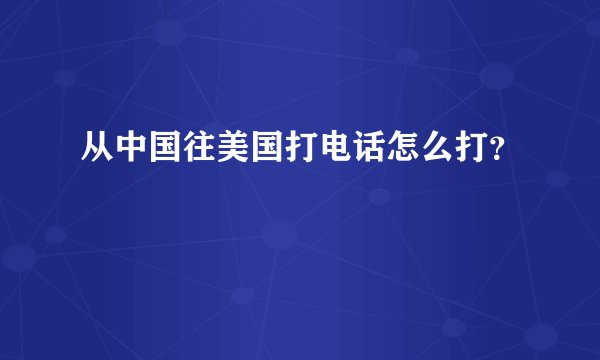 从中国往美国打电话怎么打？
