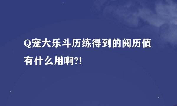 Q宠大乐斗历练得到的阅历值有什么用啊?!