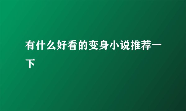 有什么好看的变身小说推荐一下