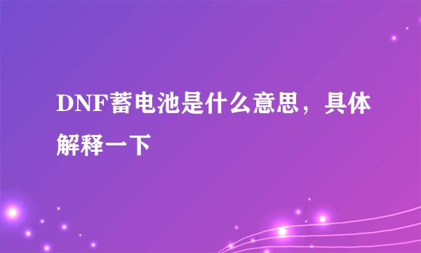 DNF蓄电池是什么意思，具体解释一下