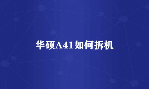 华硕A41如何拆机