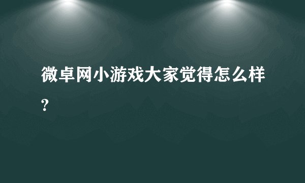 微卓网小游戏大家觉得怎么样?