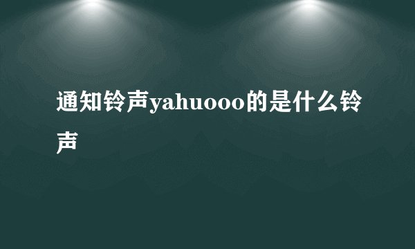 通知铃声yahuooo的是什么铃声