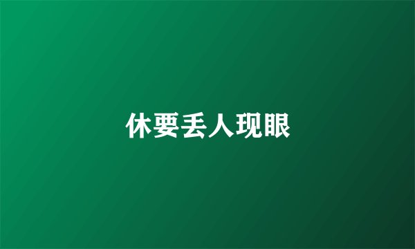 休要丢人现眼