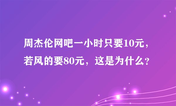 周杰伦网吧一小时只要10元，若风的要80元，这是为什么？