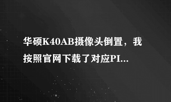 华硕K40AB摄像头倒置，我按照官网下载了对应PID的驱动，安装之后依旧倒置。。求救