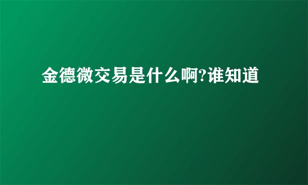 金德微交易是什么啊?谁知道