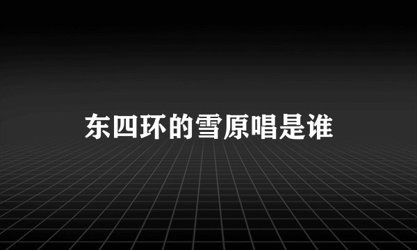 东四环的雪原唱是谁