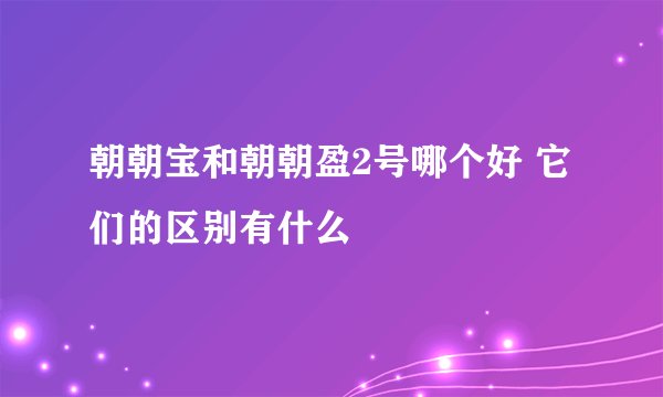 朝朝宝和朝朝盈2号哪个好 它们的区别有什么