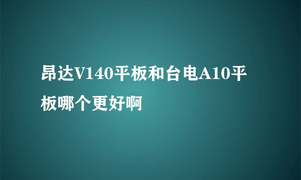 昂达V140平板和台电A10平板哪个更好啊