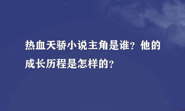 热血天骄小说主角是谁？他的成长历程是怎样的？