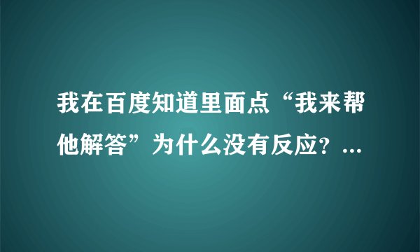 我在百度知道里面点“我来帮他解答”为什么没有反应？怎么办？我有去看了一下，删除临时文件，怎么删除？
