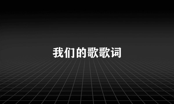 我们的歌歌词