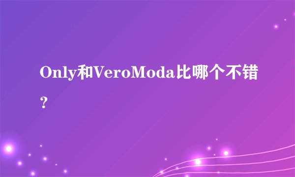 Only和VeroModa比哪个不错？