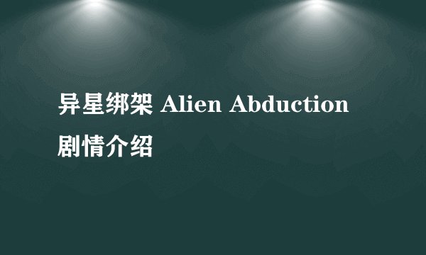 异星绑架 Alien Abduction剧情介绍