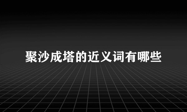 聚沙成塔的近义词有哪些